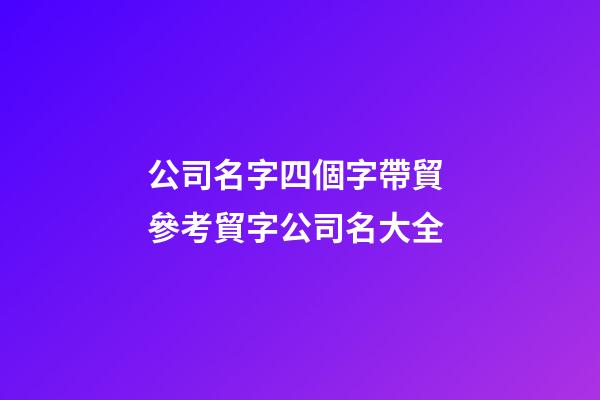 公司名字四個字帶貿 參考貿字公司名大全-第1張-公司起名-玄機派